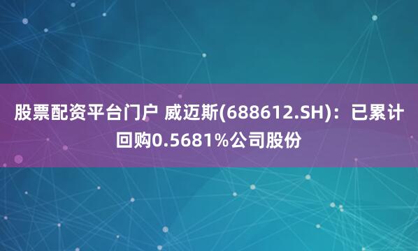 股票配资平台门户 威迈斯(688612.SH)：已累计回购0.5681%公司股份