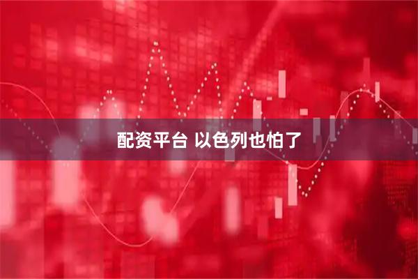 配资平台 以色列也怕了